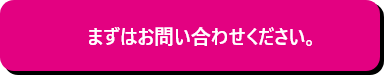 まずはお問い合わせください